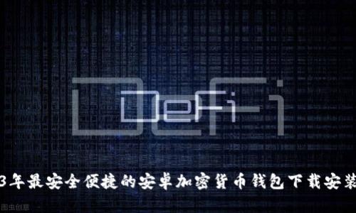 2023年最安全便捷的安卓加密货币钱包下载安装指南