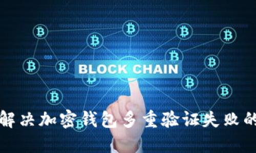 如何解决加密钱包多重验证失败的问题