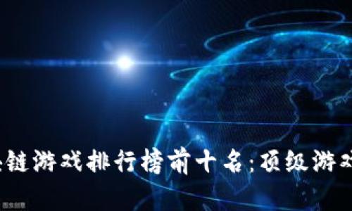 2023年区块链游戏排行榜前十名：顶级游戏推荐与分析
