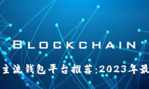 虚拟币主流钱包平台推荐：2023年最佳选择