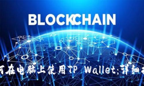 :
如何在电脑上使用TP Wallet：详细指南
