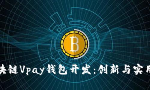 全面解析区块链Vpay钱包开发：创新与实用并存的选择