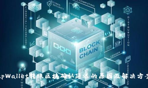 tpWallet转账区块确认延迟的原因及解决方案