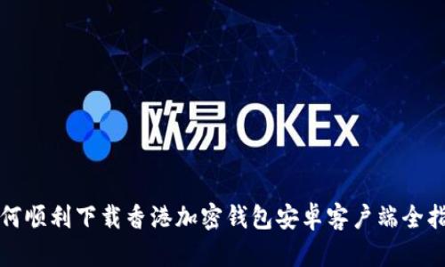 如何顺利下载香港加密钱包安卓客户端全指南