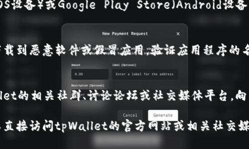 下载tpWallet的方法如下：

### 1. 官方网站下载
访问tpWallet的官方网站，通常在官网上可以找到最新版本的应用程序下载链接，以及详细的安装步骤和系统要求。

### 2. 应用商店
如果你使用的是手机，可以在App Store（iOS设备）或Google Play Store（Android设备）中搜索“tpWallet”，找到官方应用并下载。

### 3. 注意安全
确保只从官方渠道下载应用程序，以避免下载到恶意软件或假冒应用。验证应用程序的名称和发布者，确保其是真正的tpWallet。

### 4. 社群和论坛
如果你对下载过程有疑问，可以访问tpWallet的相关社群、讨论论坛或社交媒体平台，向其他用户寻求帮助，获取最新的下载信息。

如需进一步的信息或特定的下载链接，可以直接访问tpWallet的官方网站或相关社交媒体。