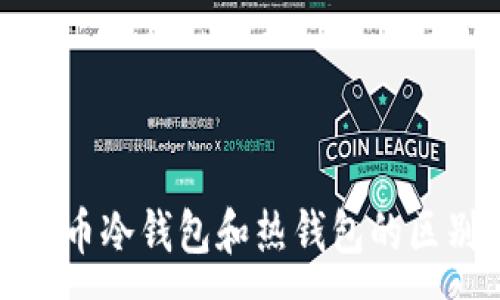 :
数字货币冷钱包和热钱包的区别详解