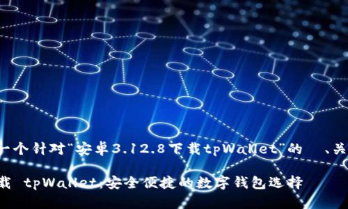 在这里我为你提供一个针对“安卓3.12.8下载tpWallet”的  、关键词以及内容大纲。

安卓3.12.8版本下载 tpWallet：安全便捷的数字钱包选择
