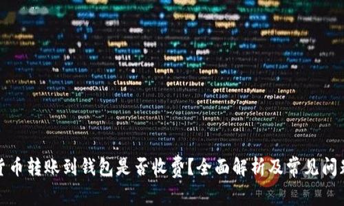 加密货币转账到钱包是否收费？全面解析及常见问题解答