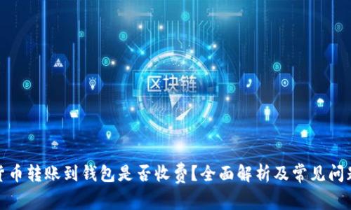 加密货币转账到钱包是否收费？全面解析及常见问题解答