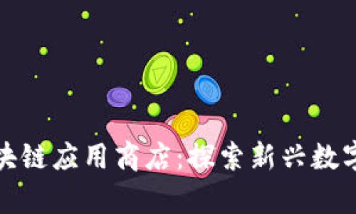全球最大区块链应用商店：探索新兴数字经济的前景