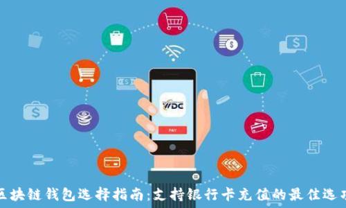   
区块链钱包选择指南：支持银行卡充值的最佳选项