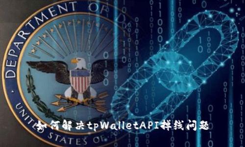 如何解决tpWalletAPI掉线问题