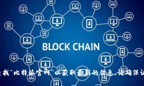 比特派（BitPi）是一款数字资产管理工具，具体的官网网址可能会随时间和版本变化，建议通过搜索引擎查找“比特派官网”以获取最新的信息。请确保访问的网站是官方链接，以保证安全与信息的真实性。如果有其他关于比特派的具体问题，我很乐意帮助你。