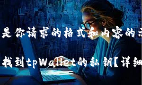 以下是你请求的格式和内容的示例：

怎样找到tpWallet的私钥？详细指南