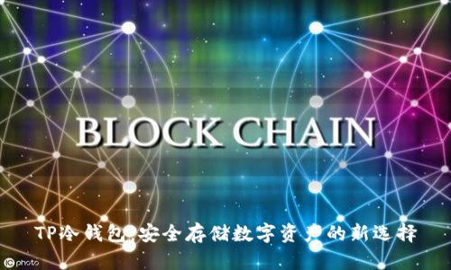 TP冷钱包：安全存储数字资产的新选择