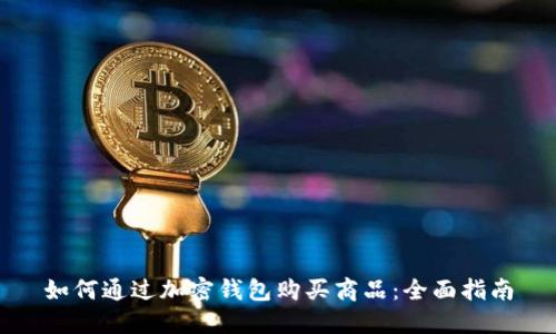 如何通过加密钱包购买商品：全面指南