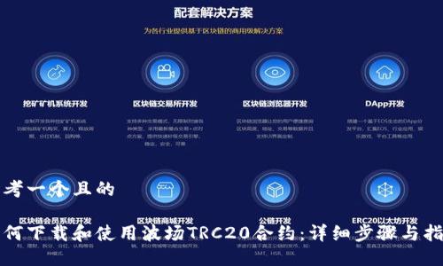 思考一个且的

如何下载和使用波场TRC20合约：详细步骤与指南
