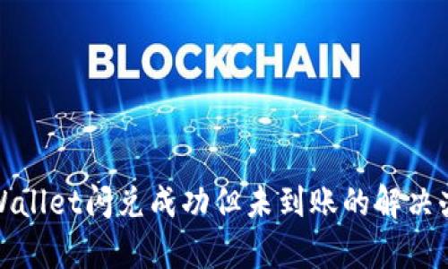 tpWallet闪兑成功但未到账的解决办法