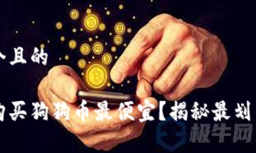 思考一个且的

在哪里购买狗狗币最便宜？揭秘最划算的平台