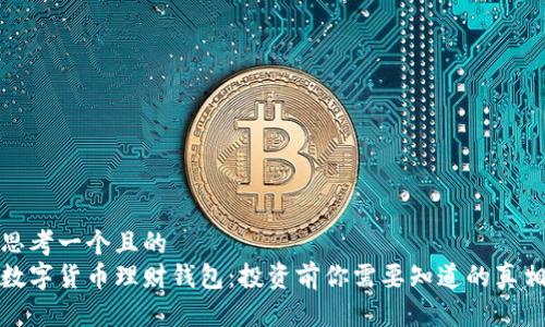 思考一个且的  
数字货币理财钱包：投资前你需要知道的真相