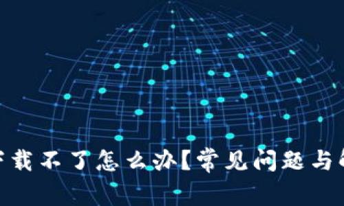 MetaMask下载不了怎么办？常见问题与解决方案解析