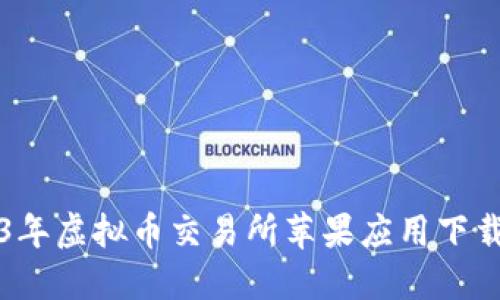 2023年虚拟币交易所苹果应用下载指南