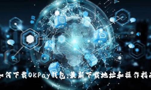 如何下载OKPay钱包：最新下载地址和操作指南