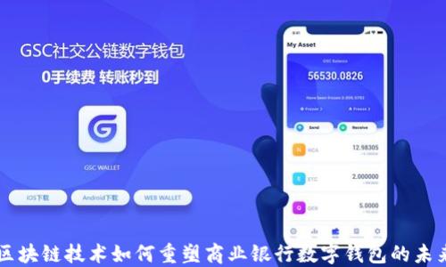 
区块链技术如何重塑商业银行数字钱包的未来