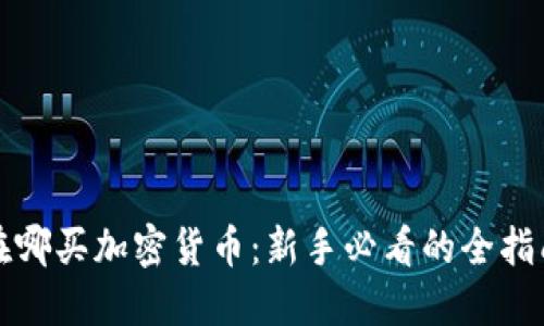 在哪买加密货币：新手必看的全指南