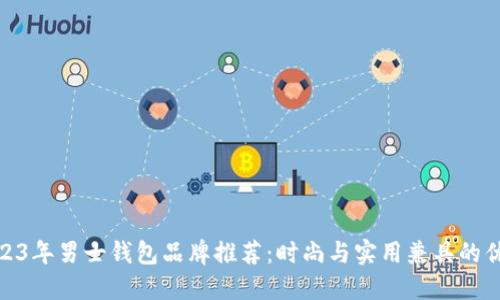 2023年男士钱包品牌推荐：时尚与实用兼具的优选