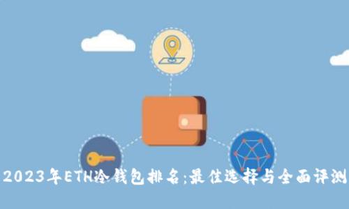 2023年ETH冷钱包排名：最佳选择与全面评测