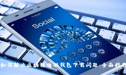 如何解决区块链电脑钱包下载问题：全面指南