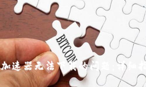 解决tpWallet加速器无法下载的问题：详细指导与常见问答