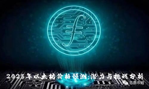 2025年以太坊价格预测：潜力与挑战分析