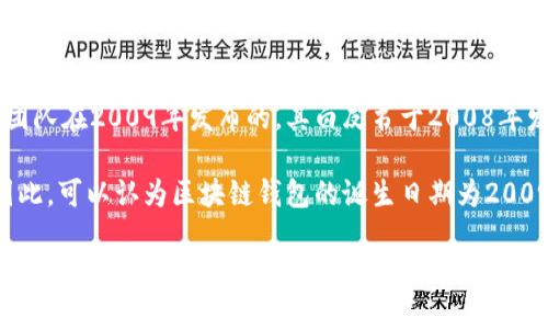 区块链钱包的诞生与比特币的推出密切相关。比特币是由一个名为中本聪（Satoshi Nakamoto）的人或团队在2009年发布的，其白皮书于2008年发布。随着比特币的发布，随之而来的就是第一个区块链钱包的诞生。

具体来说，第一个比特币钱包