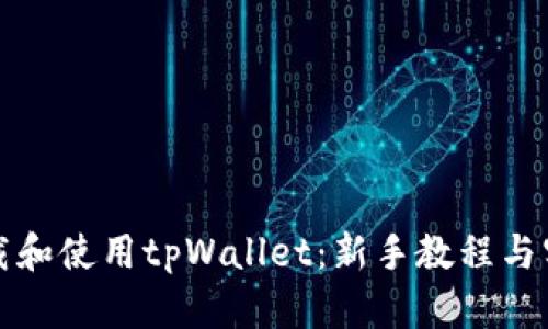 如何下载和使用tpWallet：新手教程与实用指南
