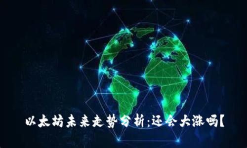以太坊未来走势分析：还会大涨吗？