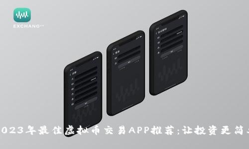 2023年最佳虚拟币交易APP推荐：让投资更简单