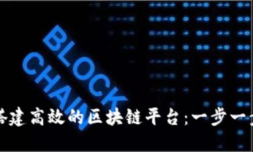 如何搭建高效的区块链平台：一步一步指南