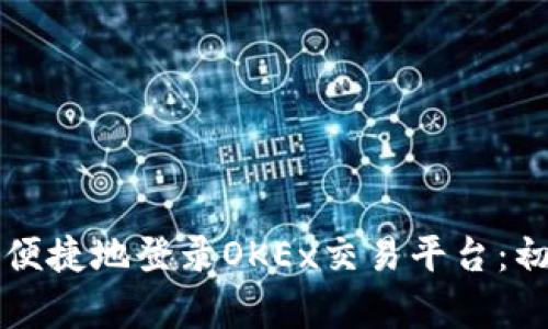 如何安全便捷地登录OKEx交易平台：初学者指南