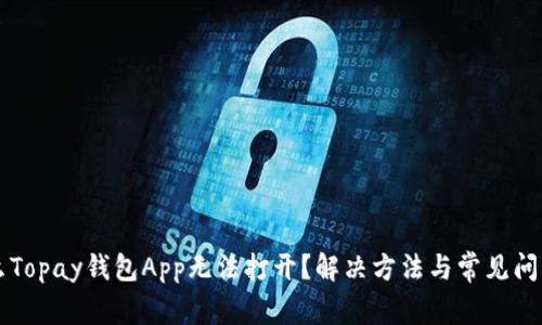 为什么Topay钱包App无法打开?解决方法与常见问题解析