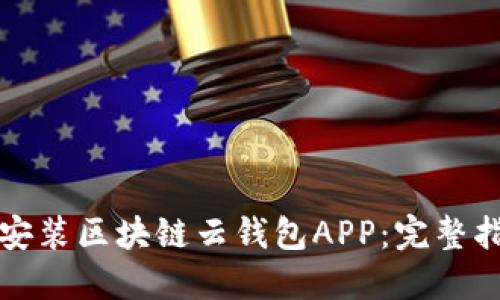 如何快速下载安装区块链云钱包APP：完整指南与使用技巧