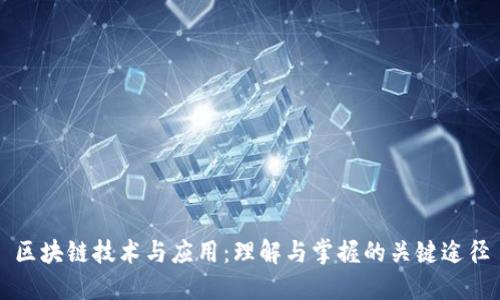 区块链技术与应用：理解与掌握的关键途径