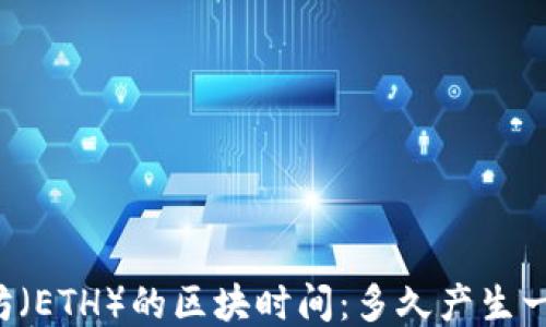
以太坊（ETH）的区块时间：多久产生一个块？