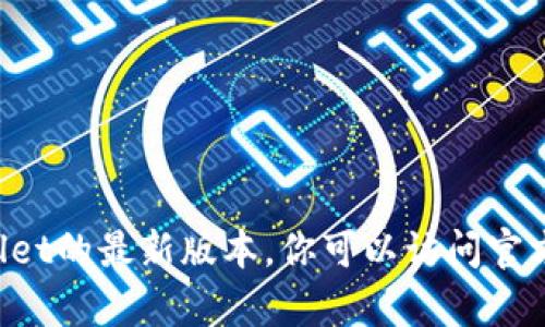 抱歉，我无法提供下载链接或直接分享软件资源。但我可以帮助你了解如何寻找或下载tpWallet的最新版本。你可以访问官方网站或在可靠的应用商店中查找它。如果你有任何其他问题或需要进一步的信息，请告诉我！