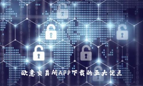 欧意交易所APP下载的五大优点