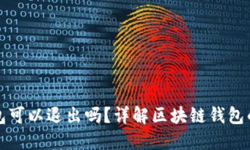 区块链钱包可以退出吗？详解区块链钱包的退出机制