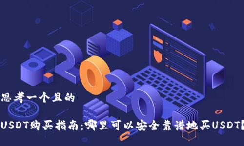 思考一个且的

USDT购买指南：哪里可以安全靠谱地买USDT？