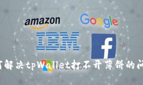 如何解决tpWallet打不开薄饼的问题？