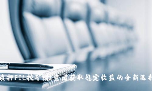 质押FIL挖矿：投资者获取稳定收益的全新选择
